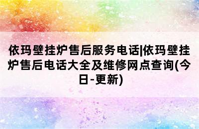 依玛壁挂炉售后服务电话|依玛壁挂炉售后电话大全及维修网点查询(今日-更新)